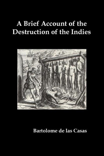 A Brief Account of the Destruction of the Indies, Or, a Faithful Narrative of the Horrid and Unexampled Massacres Committed by the Popish Spanish Pa, Bartolome de Las Casas - Paperback - 9781789432824
