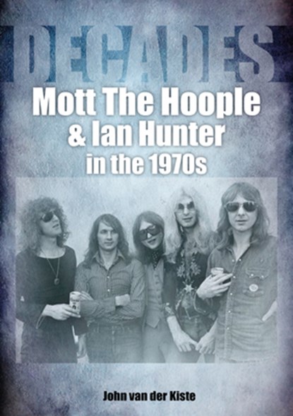 Mott The Hoople and Ian Hunter in the 1970s (Decades), John van der Kiste - Paperback - 9781789521627