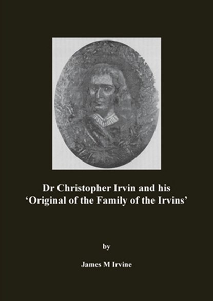 Dr Christopher Irvin and his 'Original of the Family of the Irvins', James M Irvine - Paperback - 9781789554731