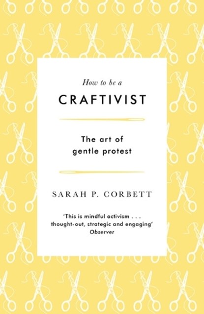 How to be a Craftivist, Sarah P. Corbett - Paperback - 9781789651836