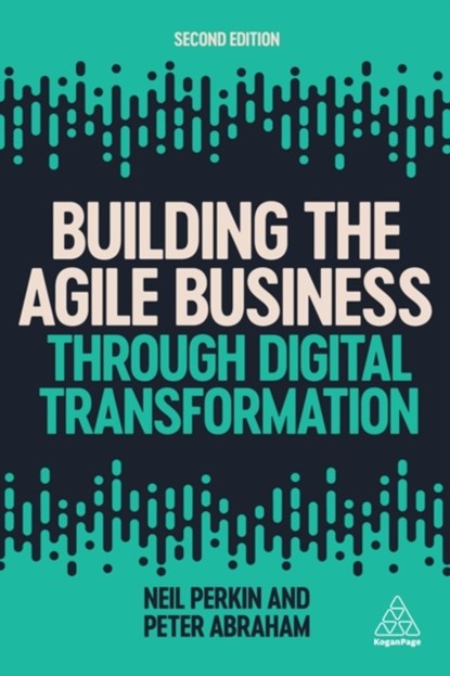 Building the Agile Business through Digital Transformation, Neil Perkin ; Peter Abraham - Paperback - 9781789666533