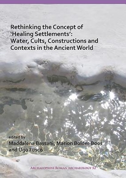 Rethinking the Concept of 'Healing Settlements': Water, Cults, Constructions and Contexts in the Ancient World, Maddalena Bassani ; Marion Bolder-Boos ; Ugo Fusco - Paperback - 9781789690378