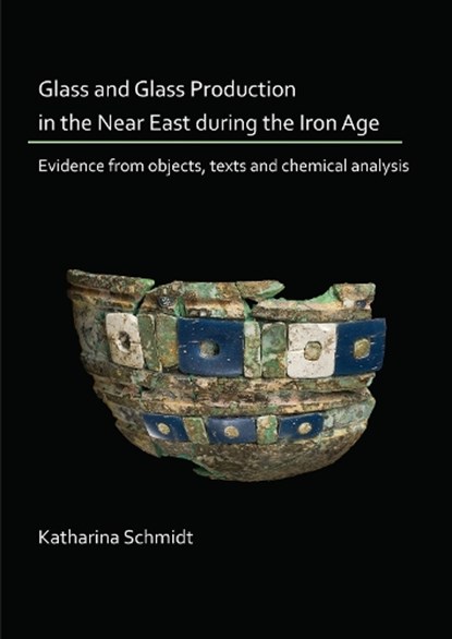 Glass and Glass Production in the Near East during the Iron Age, Katharina Schmidt - Paperback - 9781789691542