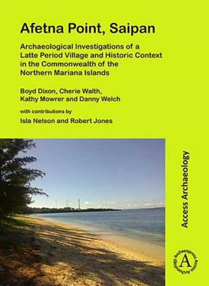 Afetna Point, Saipan: Archaeological Investigations of a Latte Period Village and Historic Context in the Commonwealth of the Northern Mariana Islands, Boyd Dixon ; Cherie Walth ; Kathy Mowrer ; Danny Welch - Paperback - 9781789691764