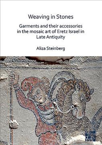 Weaving in Stones: Garments and Their Accessories in the Mosaic Art of Eretz Israel in Late Antiquity, Aliza Steinberg - Paperback - 9781789693218