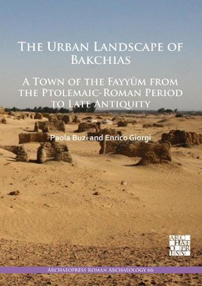 The Urban Landscape of Bakchias: A Town of the Fayyum from the Ptolemaic-Roman Period to Late Antiquity, Paola Buzi ; Enrico (Associate Professor of Methodology and Landscape Archaeology Giorgi - Paperback - 9781789695670
