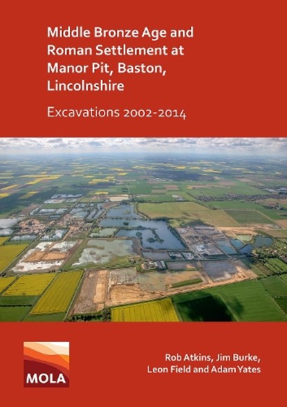 Middle Bronze Age and Roman Settlement at Manor Pit, Baston, Lincolnshire: Excavations 2002-2014, Rob Atkins ; Jim Burke ; Leon Field ; Adam Yates - Paperback - 9781789695830