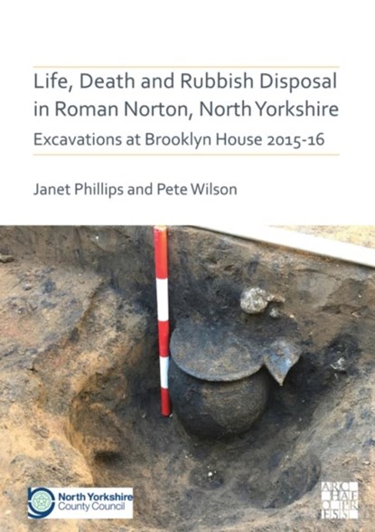 Life, Death and Rubbish Disposal in Roman Norton, North Yorkshire, Janet Phillips ; Pete Wilson - Paperback - 9781789698381