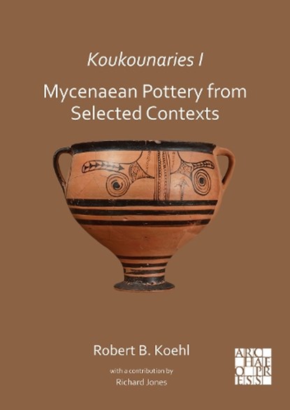 Koukounaries I: Mycenaean Pottery from Selected Contexts, Robert B. (Emeritus Professor of Archaeology and former Chair of the Department of Classical and Oriental Studies Koehl - Paperback - 9781789698749