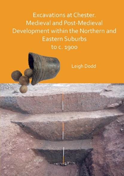 Excavations at Chester. Medieval and Post-Medieval Development within the Northern and Eastern Suburbs to c. 1900, Leigh Dodd - Paperback - 9781789698800