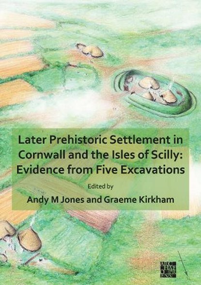 Later Prehistoric Settlement in Cornwall and the Isles of Scilly: Evidence from Five Excavations, Andy M. (Project Manager Jones - Paperback - 9781789699579