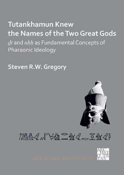 Tutankhamun Knew the Names of the Two Great Gods: Dt and nHH as Fundamental Concepts of Pharaonic Ideology, Steven R.W. Gregory - Paperback - 9781789699852