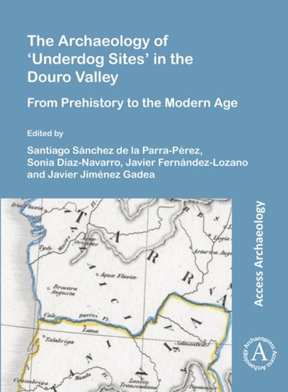 The Archaeology of ‘Underdog Sites’ in the Douro Valley, Santiago (Predoctoral Fellow financed by the Junta de Castilla y Leon and European Social Fund Sanchez de la Parra-Perez ; Sonia (Predoctoral Fellow financed by the Junta de Castilla y Leon and European Social Fund Diaz-Navarro ; Javier Fernandez-Lozano - Paperback - 9781789699890