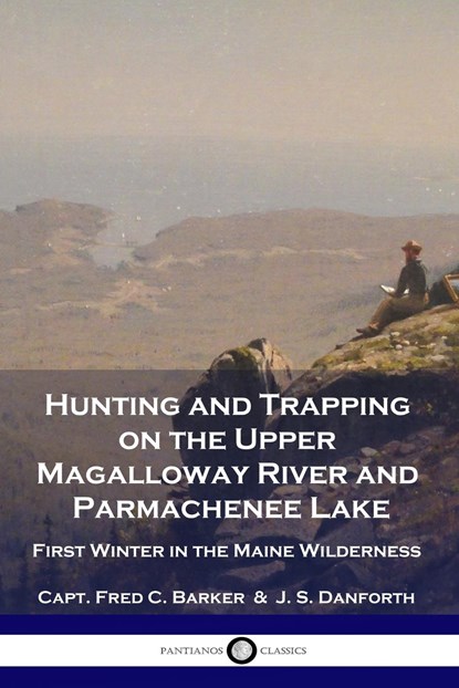 Hunting and Trapping on the Upper Magalloway River and Parmachenee Lake, Capt Fred C Barker ; J S Danforth - Paperback - 9781789872804