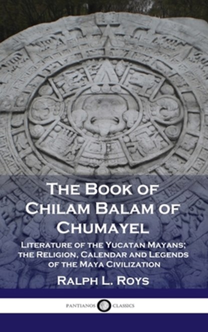 Book of Chilam Balam of Chumayel: Literature of the Yucatan Mayans; the Religion, Calendar and Legends of the Maya Civilization, Ralph L. Roys - Gebonden - 9781789873665