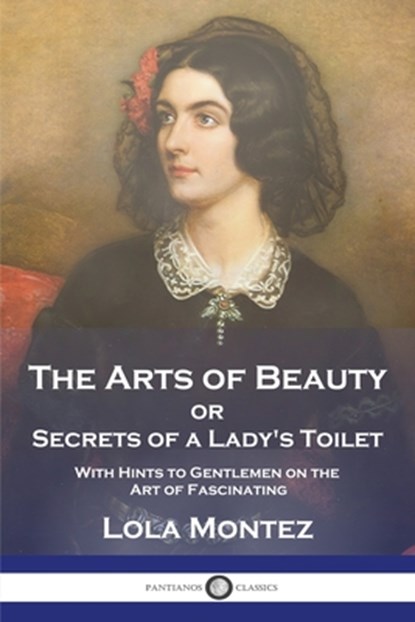 The Arts of Beauty: or Secrets of a Lady's Toilet With Hints to Gentlemen on the Art of Fascinating, Lola Montez - Paperback - 9781789874402