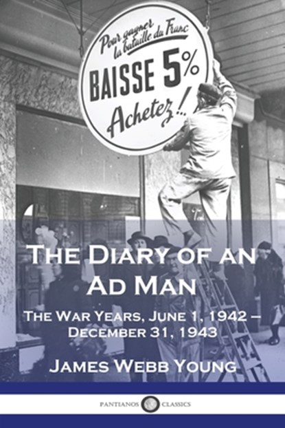 The Diary of an Ad Man: The War Years, June 1, 1942 - December 31, 1943, James Webb Young - Paperback - 9781789874938