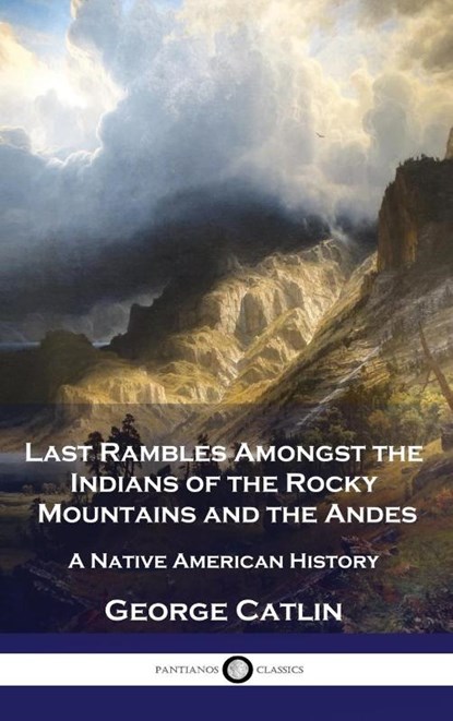 Last Rambles Amongst the Indians of the Rocky Mountains and the Andes, George Catlin - Gebonden - 9781789876307