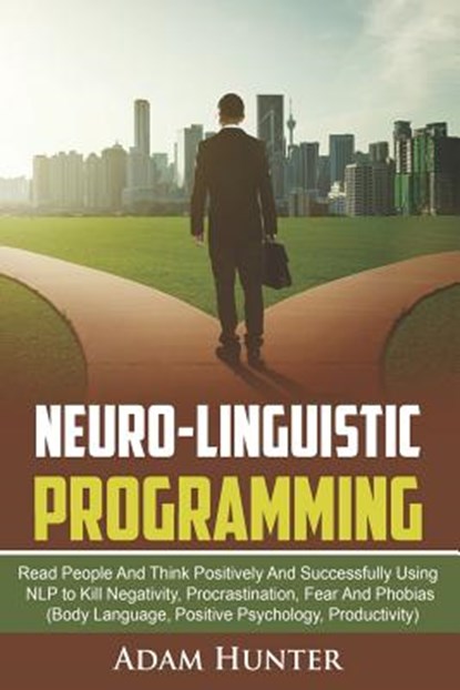 Neuro-Linguistic Programming: Read People And Think Positively And Successfully Using NLP to Kill Negativity, Procrastination, Fear And Phobias (Bod, Adam Hunter - Paperback - 9781790199044