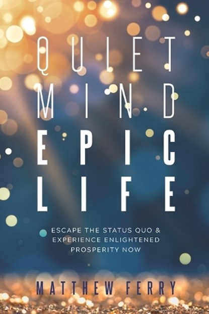 Quiet Mind Epic Life: Escape The Status Quo & Experience Enlightened Prosperity Now, Matthew Ferry - Paperback - 9781790443710