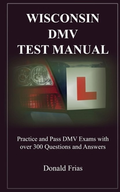 Wisconsin DMV Test Manual: Practice and Pass DMV Exams with over 300 Questions and Answers, Donald Frias - Paperback - 9781790795871