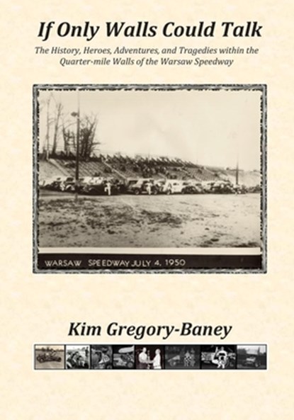 If Only Walls Could Talk: The History, Heroes, Adventures, and Tragedies within the Quarter-mile Walls of the Warsaw Speedway, Kim Gregory-Baney - Paperback - 9781790858828