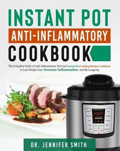 Instant Pot Anti-Inflammatory Cookbook: The Complete Guide of Anti-Inflammatory Diet and Instant Pot Cooking Recipes Cookbook to Lose Weight Fast, Dec, Dr Jennifer Smith - Paperback - 9781790909100