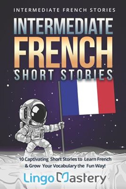 Intermediate French Short Stories: 10 Captivating Short Stories to Learn French & Grow Your Vocabulary the Fun Way!, Lingo Mastery - Paperback - 9781790975181