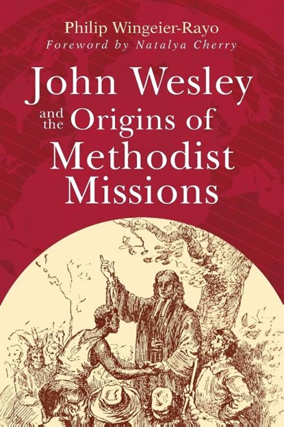 John Wesley and the Origins of Methodist Missions, Philip Wingeier-Rayo - Paperback - 9781791035167