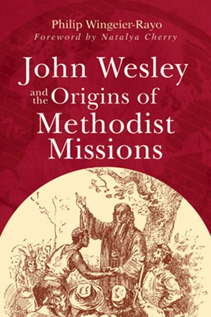 John Wesley and the Origins of Methodist Missions, Philip Wingeier-Rayo - Paperback - 9781791035167