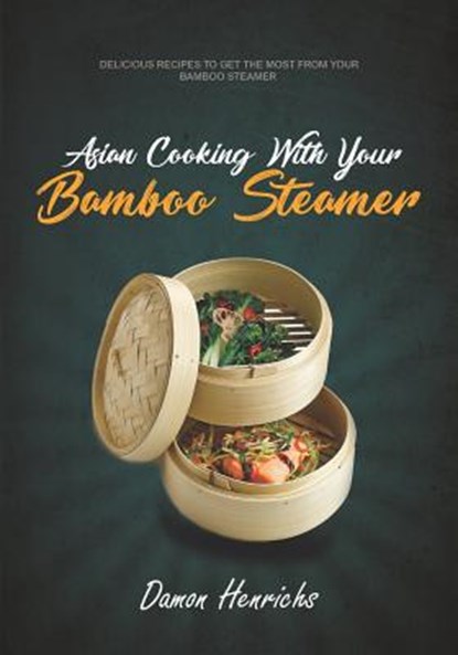 Asian Cooking With Your Bamboo Steamer: Delicious recipes to get the most from your bamboo steamer, Damon Henrichs - Paperback - 9781791539856