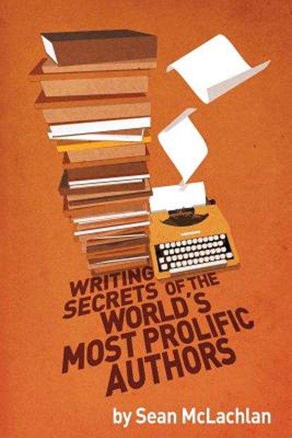 Writing Secrets of the World's Most Prolific Authors, Sean McLachlan - Paperback - 9781791695422