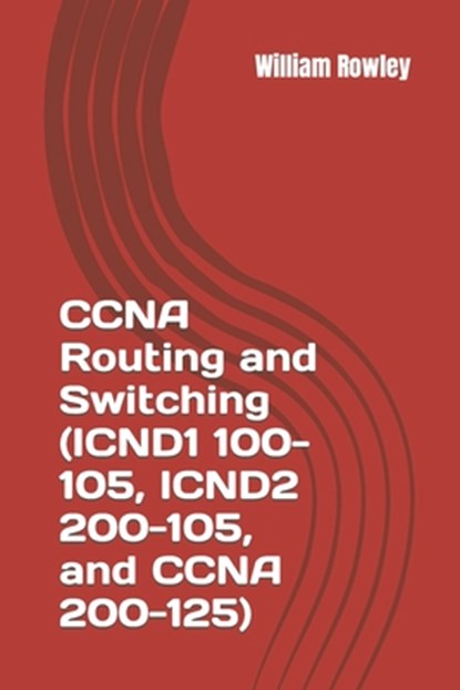 CCNA Routing and Switching (ICND1 100-105, ICND2 200-105, and CCNA 200-125): Short guide and additional help to passing your exam, William Rowley - Paperback - 9781791710170