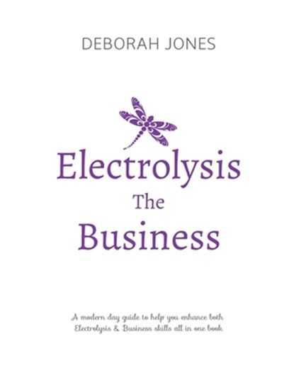 Electrolysis The Business: A complete guide while studying on any electrolysis training program, or as a great reference for the already practici, Deborah Jones - Paperback - 9781791795061