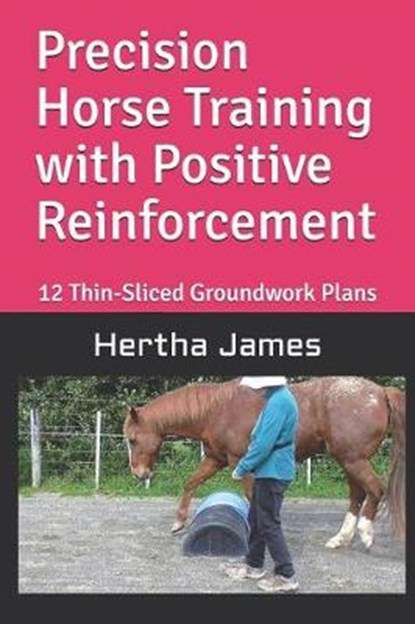 Precision Horse Training with Positive Reinforcement: 12 Thin-Sliced Groundwork Plans, JAMES,  Hertha - Paperback - 9781792125591
