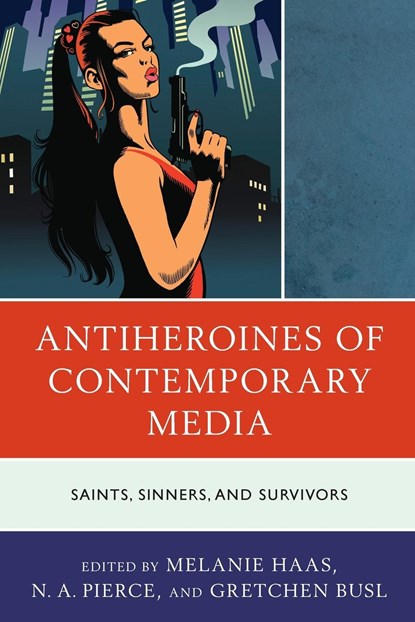 Antiheroines of Contemporary Media, Melanie Haas ; N. A. Pierce ; Gretchen Busl - Paperback - 9781793624581
