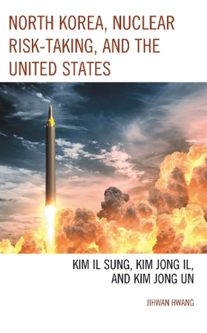 North Korea, Nuclear Risk-Taking, and the United States, Jihwan Hwang - Paperback - 9781793650283