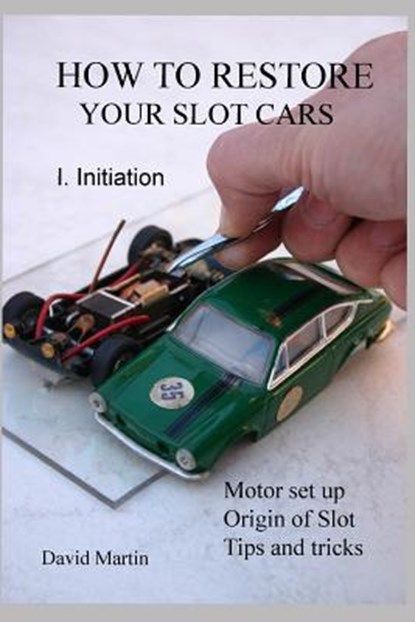 How to restore your slot cars. I. Initiation., David Martin - Paperback - 9781794023628