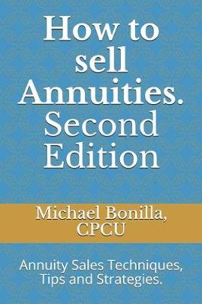 How to Sell Annuities. Second Edition: Annuity Sales Techniques, Tips and Strategies., Michael Bonilla - Paperback - 9781794045361