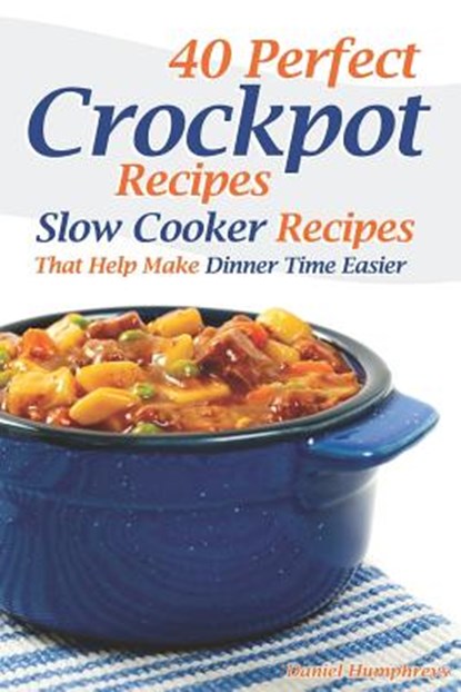 40 Perfect Crockpot Recipes: Slow Cooker Recipes That Help Make Dinner Time Easier, Daniel Humphreys - Paperback - 9781794145832