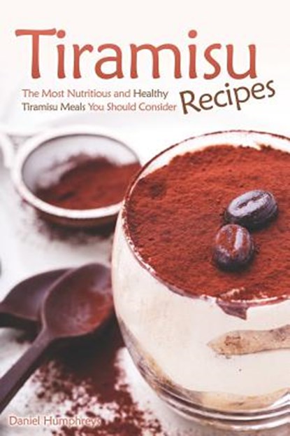 Tiramisu Recipes: The Most Nutritious and Healthy Tiramisu Meals You Should Consider, Daniel Humphreys - Paperback - 9781794150447