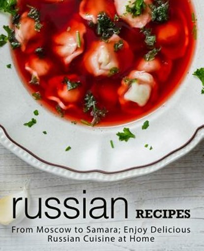 Russian Recipes: From Moscow to Samara; Enjoy Delicious Russian Cuisine at Home (2nd Edition), Booksumo Press - Paperback - 9781794318311