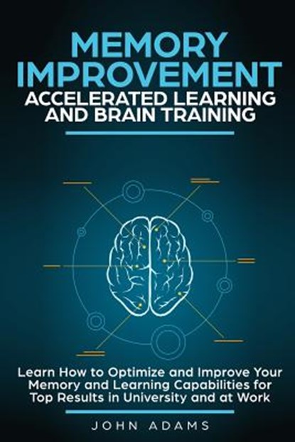 Memory Improvement, Accelerated Learning and Brain Training: Learn How to Optimize and Improve Your Memory and Learning Capabilities for Top Results i, John Adams - Paperback - 9781794583450