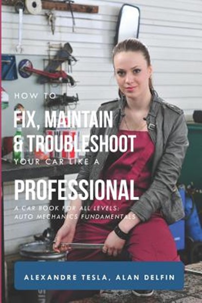 How to Fix, Maintain & Troubleshoot Your Car Like a Professional: A Car Book for All Levels: Auto Mechanics Fundamentals, Alan Adrian Delfin Cota - Paperback - 9781794622593