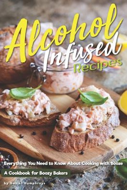 Alcohol-Infused Recipes: Everything You Need to Know about Cooking with Booze, Daniel Humphreys - Paperback - 9781794654372