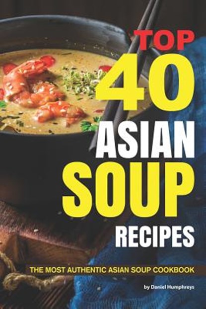 Top 40 Asian Soup Recipes: The Most Authentic Asian Soup Cookbook, Daniel Humphreys - Paperback - 9781795026437