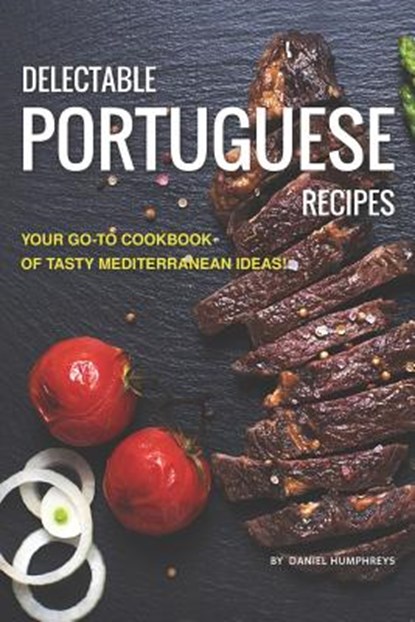 Delectable Portuguese Recipes: Your Go-To Cookbook of Tasty Mediterranean Ideas!, Daniel Humphreys - Paperback - 9781795103084