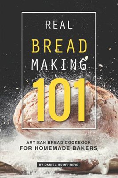 Real Bread Making 101: Artisan Bread Cookbook for Homemade Bakers, Daniel Humphreys - Paperback - 9781795107563