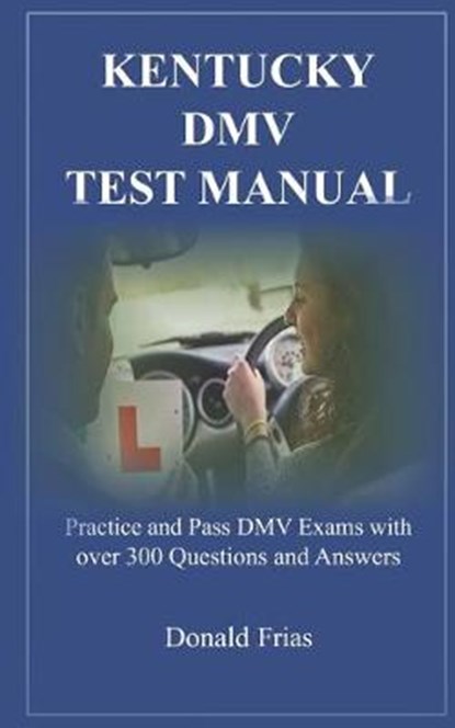 Kentucky DMV Test Manual: Practice and Pass DMV Exams with over 300 Questions and Answers, Donald Frias - Paperback - 9781795500500