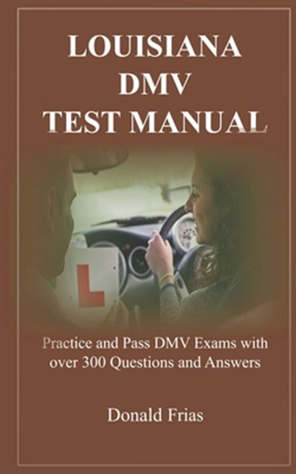 Louisiana DMV Test Manual: Practice and Pass DMV Exams with over 300 Questions and Answers, Donald Frias - Paperback - 9781795570244